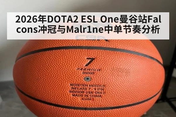 2026年DOTA2 ESL One曼谷站Falcons冲冠与Malr1ne中单节奏分析
